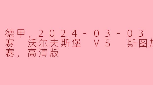 德甲，2024-03-03 德甲联赛 沃尔夫斯堡 VS 斯图加特，正赛，高清版